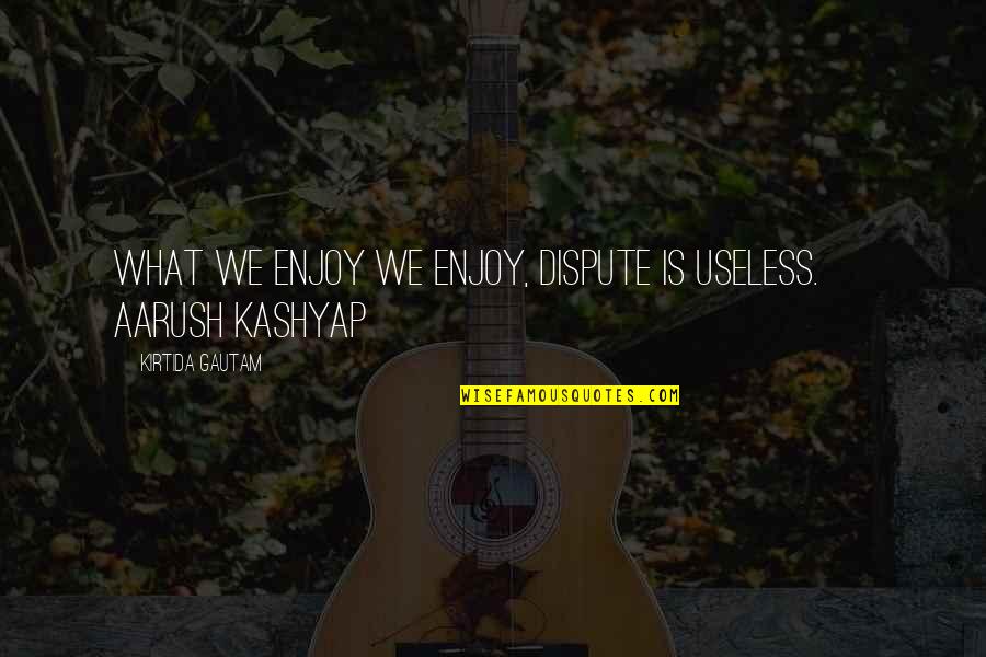 Gautam Quotes By Kirtida Gautam: What we enjoy we enjoy, dispute is useless. Gautam Quotes By Kirtida Gautam: What we enjoy we enjoy, dispute is useless.