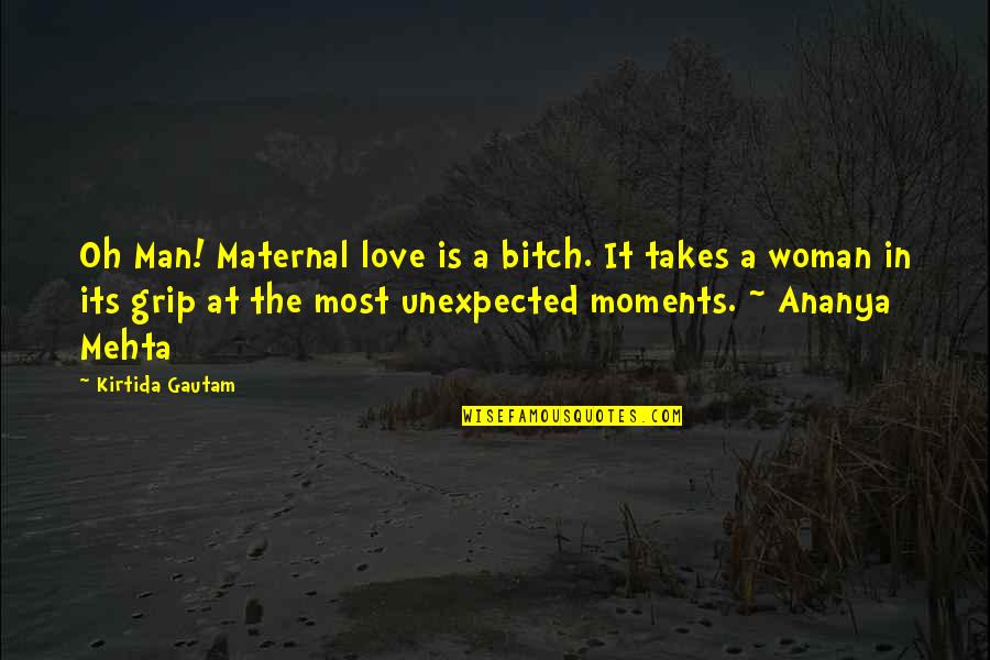 Gautam Quotes By Kirtida Gautam: Oh Man! Maternal love is a bitch. It Gautam Quotes By Kirtida Gautam: Oh Man! Maternal love is a bitch. It