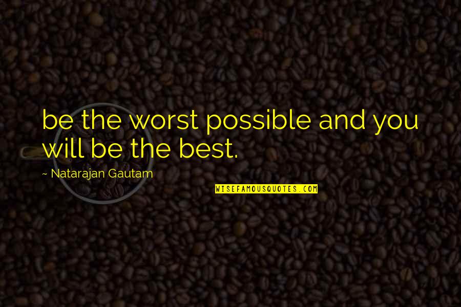 Gautam Quotes By Natarajan Gautam: be the worst possible and you will be Gautam Quotes By Natarajan Gautam: be the worst possible and you will be