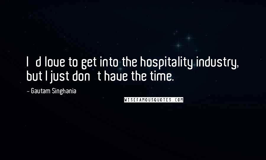 Gautam Singhania quotes: I'd love to get into the hospitality industry, but I just don't have the time.