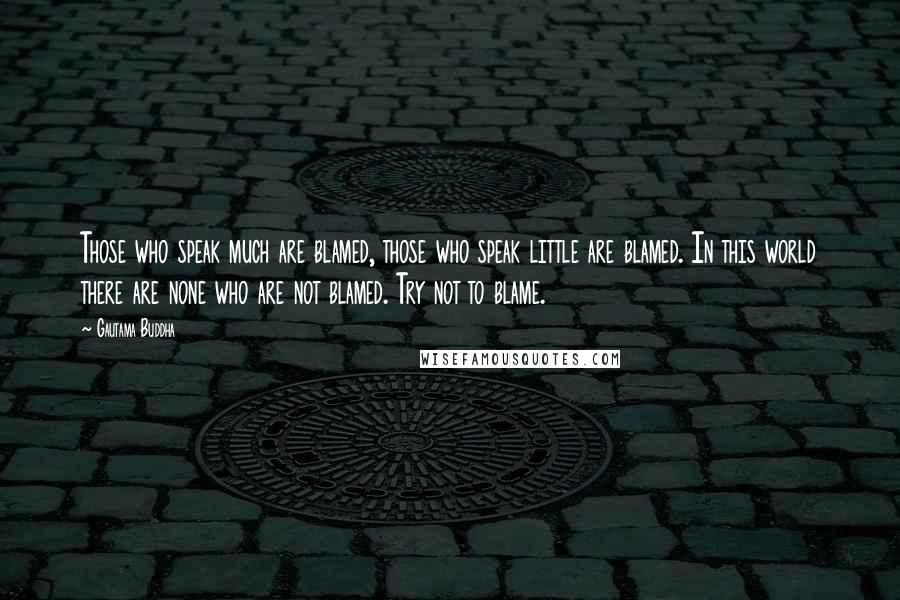 Gautama Buddha quotes: Those who speak much are blamed, those who speak little are blamed. In this world there are none who are not blamed. Try not to blame.