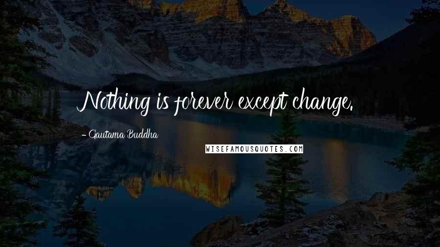 Gautama Buddha quotes: Nothing is forever except change.