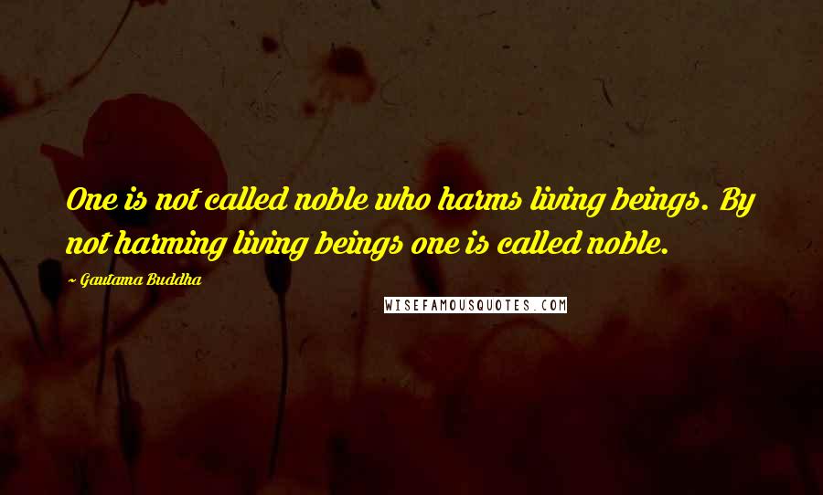 Gautama Buddha quotes: One is not called noble who harms living beings. By not harming living beings one is called noble.