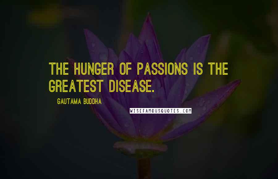 Gautama Buddha quotes: The hunger of passions is the greatest disease.