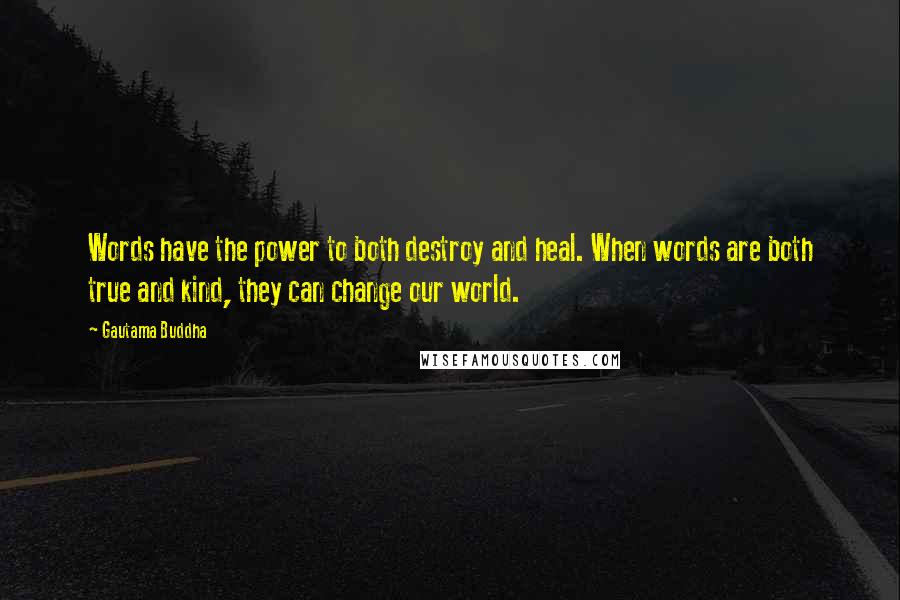 Gautama Buddha quotes: Words have the power to both destroy and heal. When words are both true and kind, they can change our world.