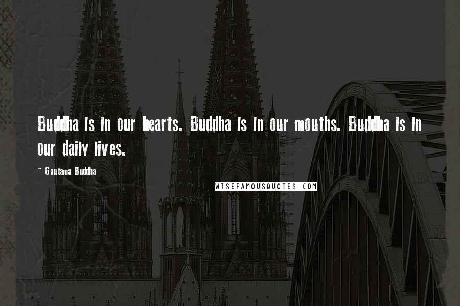 Gautama Buddha quotes: Buddha is in our hearts. Buddha is in our mouths. Buddha is in our daily lives.