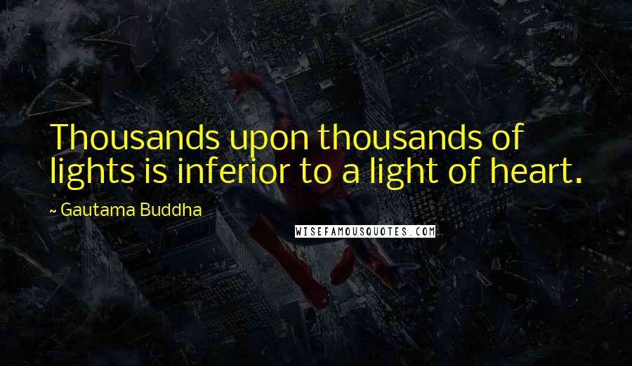 Gautama Buddha quotes: Thousands upon thousands of lights is inferior to a light of heart.