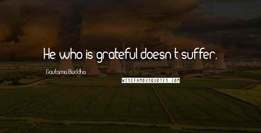 Gautama Buddha quotes: He who is grateful doesn't suffer.