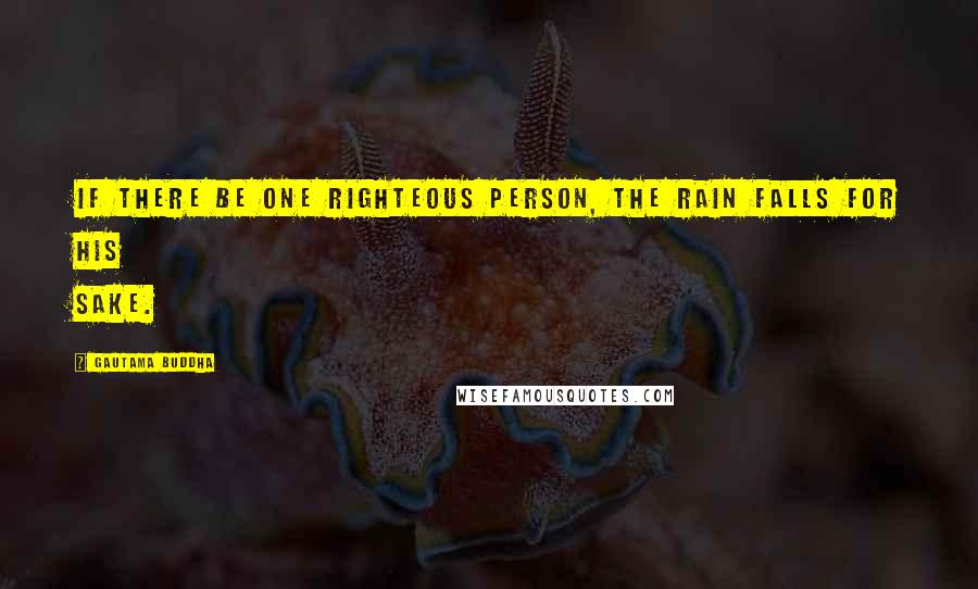 Gautama Buddha quotes: If there be one righteous person, the rain falls for his sake.