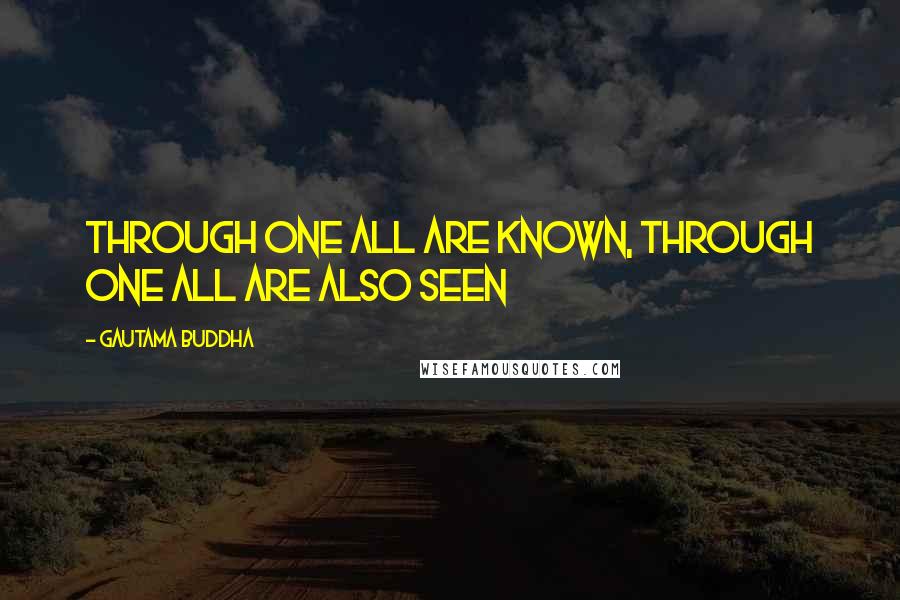 Gautama Buddha quotes: Through one all are known, through one all are also seen