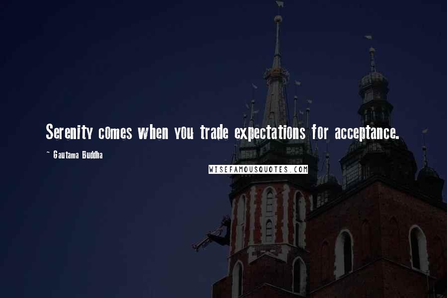 Gautama Buddha quotes: Serenity comes when you trade expectations for acceptance.