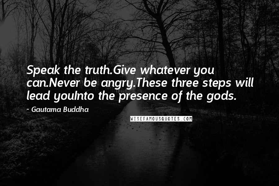 Gautama Buddha quotes: Speak the truth.Give whatever you can.Never be angry.These three steps will lead youInto the presence of the gods.