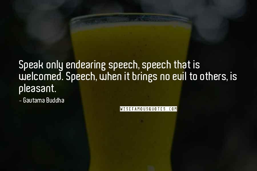 Gautama Buddha quotes: Speak only endearing speech, speech that is welcomed. Speech, when it brings no evil to others, is pleasant.
