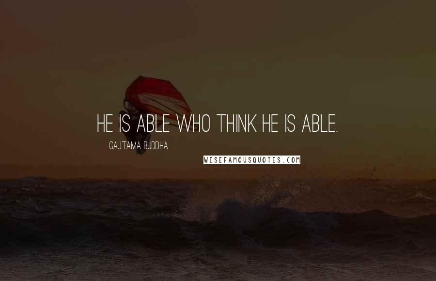 Gautama Buddha quotes: He is able who think he is able.