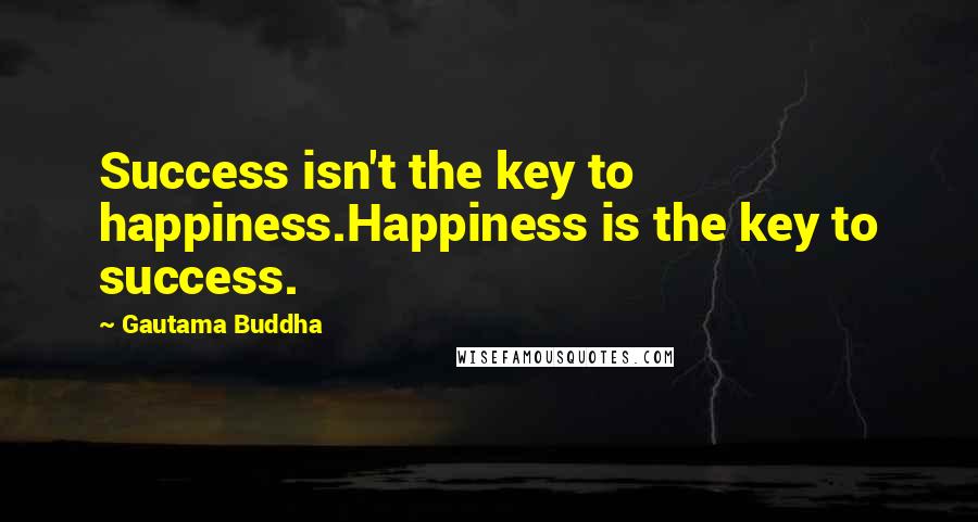 Gautama Buddha quotes: Success isn't the key to happiness.Happiness is the key to success.