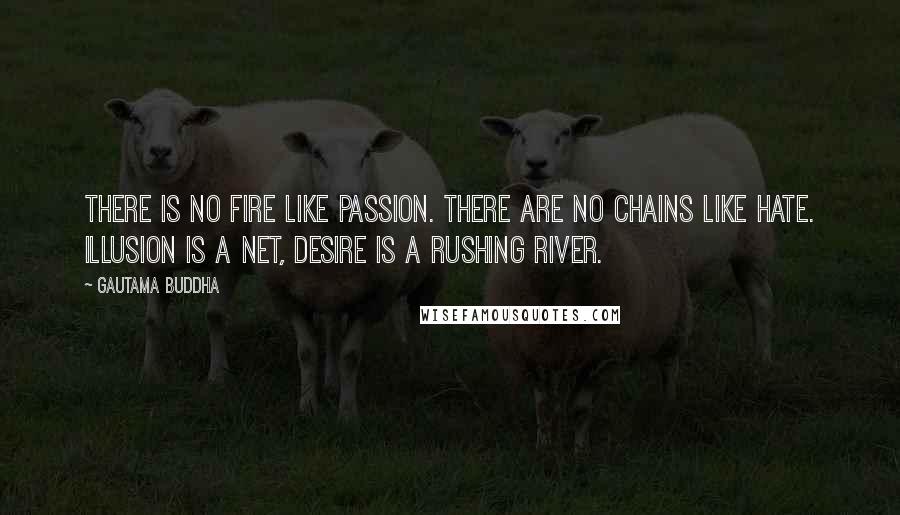 Gautama Buddha quotes: There is no fire like passion. There are no chains like hate. Illusion is a net, Desire is a rushing river.