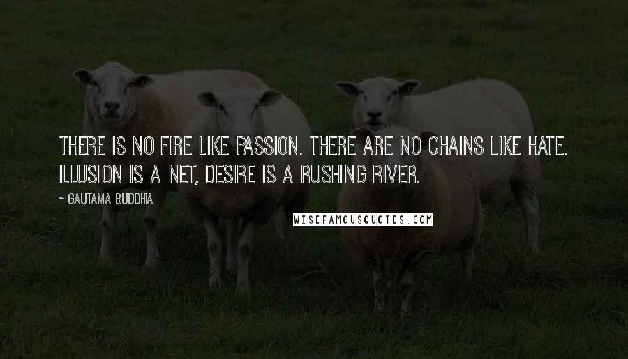 Gautama Buddha quotes: There is no fire like passion. There are no chains like hate. Illusion is a net, Desire is a rushing river. Gautama Buddha quotes: There is no fire like passion. There are no chains like hate. Illusion is a net, Desire is a rushing river.