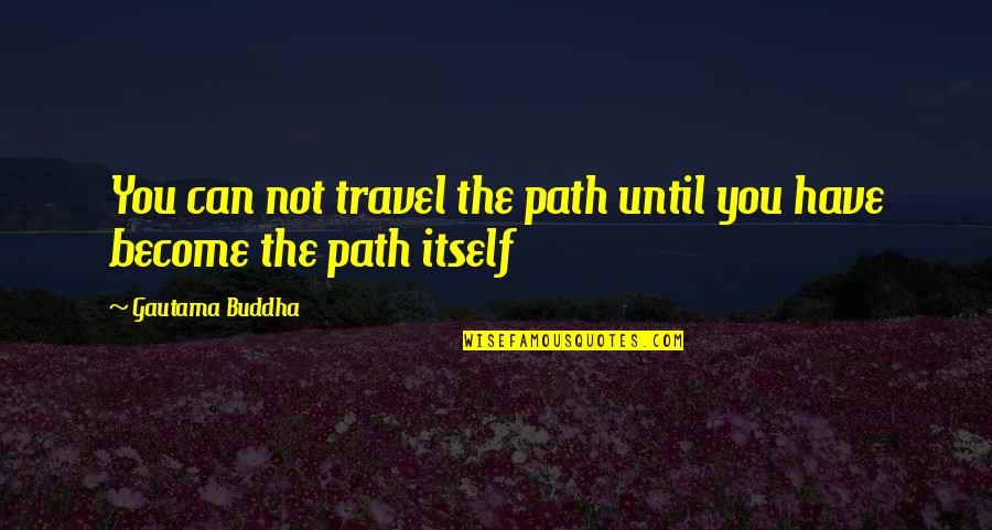 Gautama Quotes By Gautama Buddha: You can not travel the path until you
