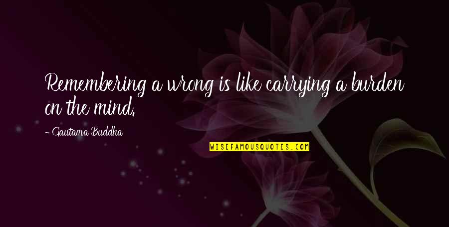 Gautama Quotes By Gautama Buddha: Remembering a wrong is like carrying a burden