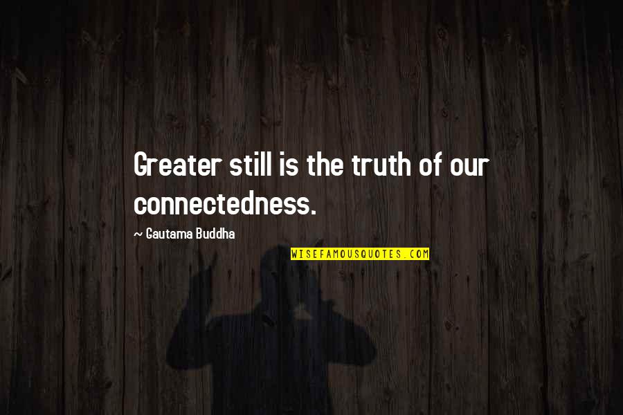 Gautama Quotes By Gautama Buddha: Greater still is the truth of our connectedness.