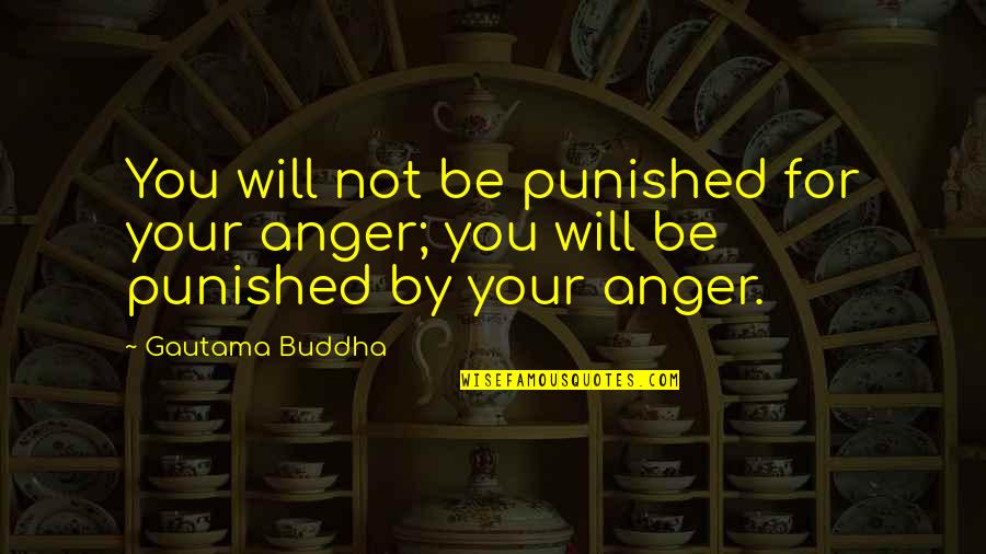 Gautama Quotes By Gautama Buddha: You will not be punished for your anger;