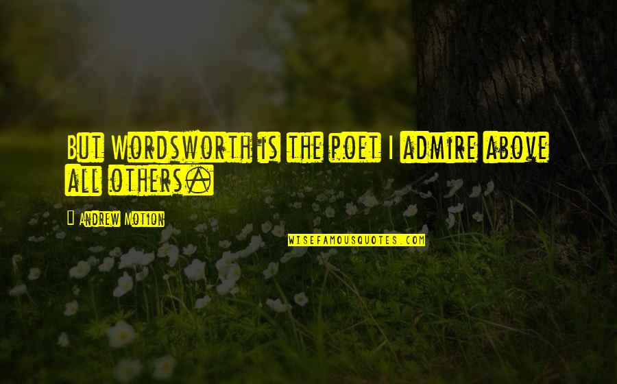 Gauthier Quotes By Andrew Motion: But Wordsworth is the poet I admire above