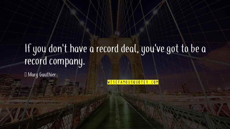 Gauthier Quotes By Mary Gauthier: If you don't have a record deal, you've