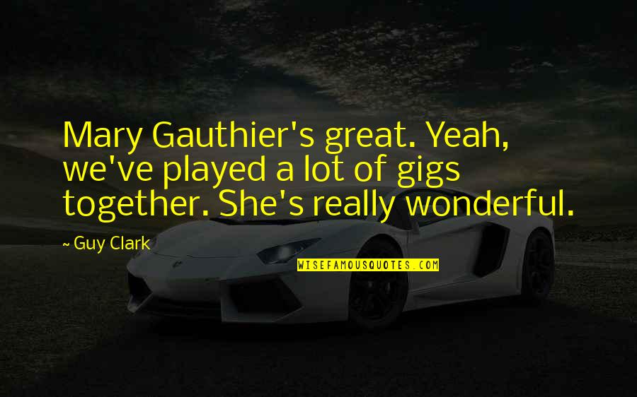 Gauthier's Quotes By Guy Clark: Mary Gauthier's great. Yeah, we've played a lot