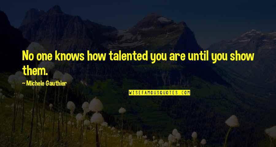 Gauthier's Quotes By Michele Gauthier: No one knows how talented you are until