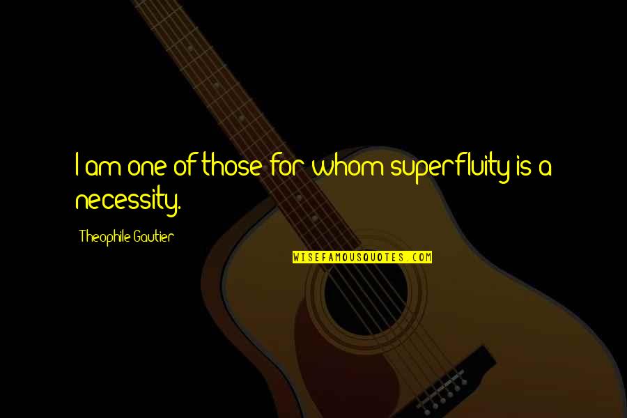 Gautier Quotes By Theophile Gautier: I am one of those for whom superfluity
