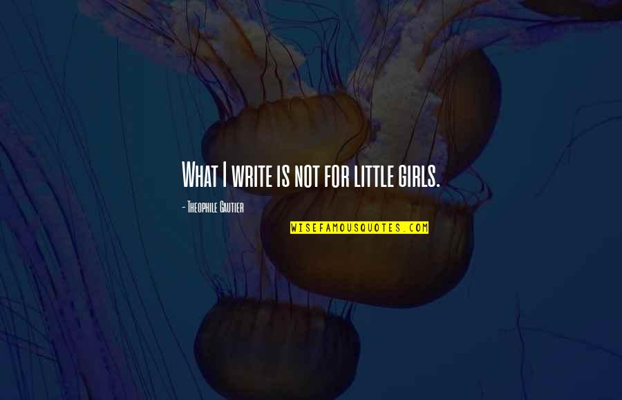 Gautier Quotes By Theophile Gautier: What I write is not for little girls.