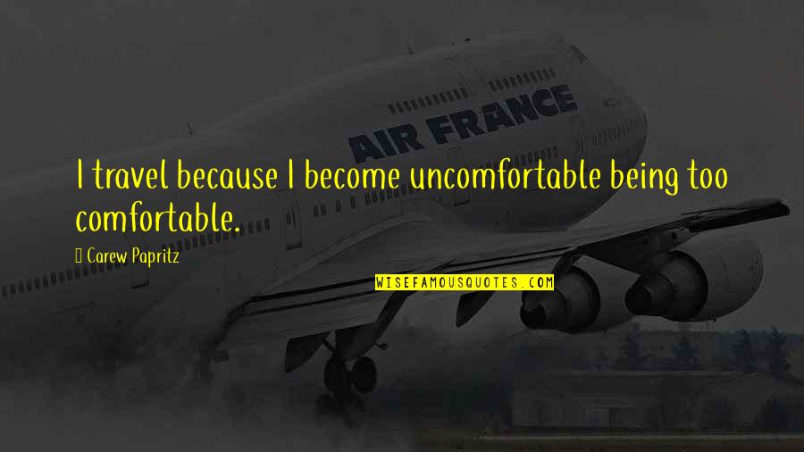 Gautry Lannick Quotes By Carew Papritz: I travel because I become uncomfortable being too Gautry Lannick Quotes By Carew Papritz: I travel because I become uncomfortable being too