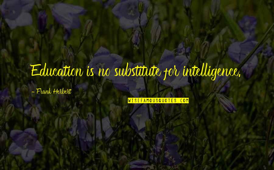 Gauvain Chevalier Quotes By Frank Herbert: Education is no substitute for intelligence. Gauvain Chevalier Quotes By Frank Herbert: Education is no substitute for intelligence.