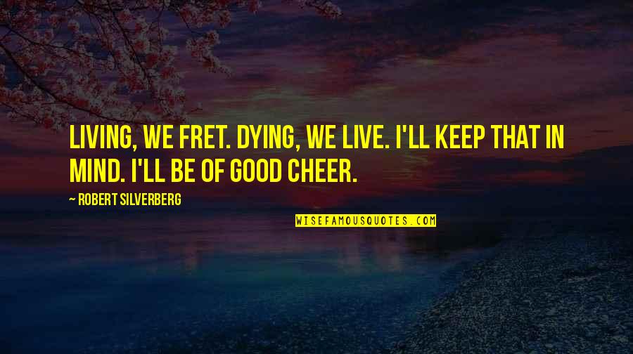 Gauzy Quotes By Robert Silverberg: Living, we fret. Dying, we live. I'll keep
