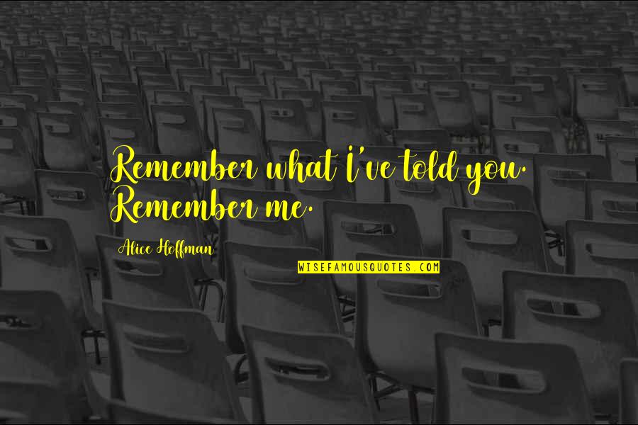 Gavalas Quotes By Alice Hoffman: Remember what I've told you. Remember me. Gavalas Quotes By Alice Hoffman: Remember what I've told you. Remember me.