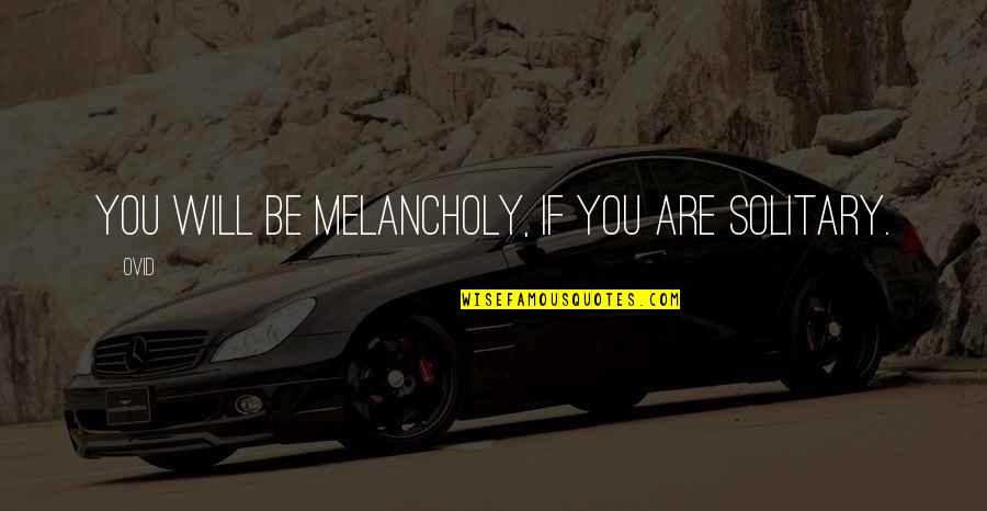 Gavalda Billie Quotes By Ovid: You will be melancholy, if you are solitary.