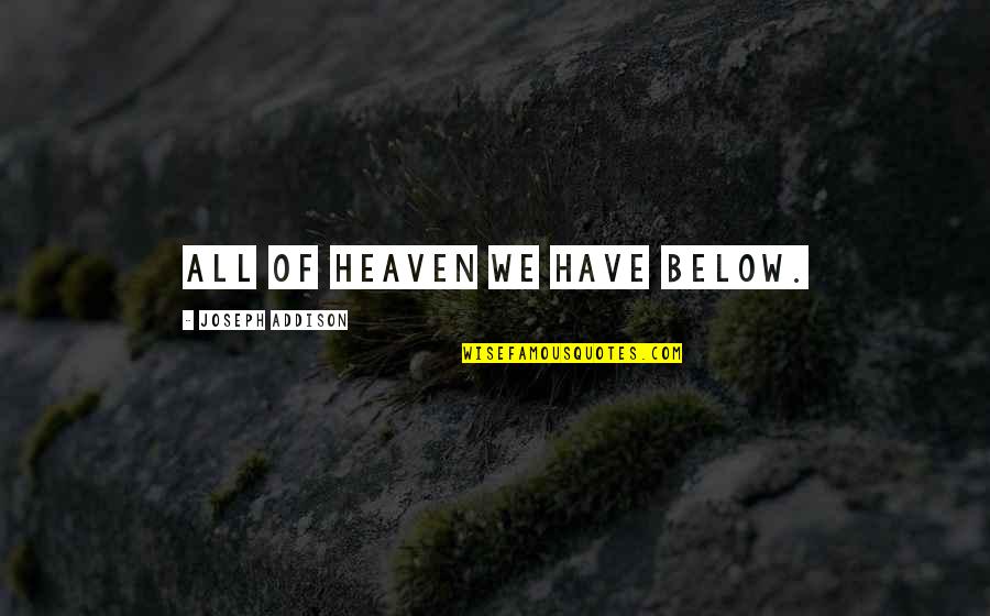 Gavaldon School Quotes By Joseph Addison: All of heaven we have below. Gavaldon School Quotes By Joseph Addison: All of heaven we have below.