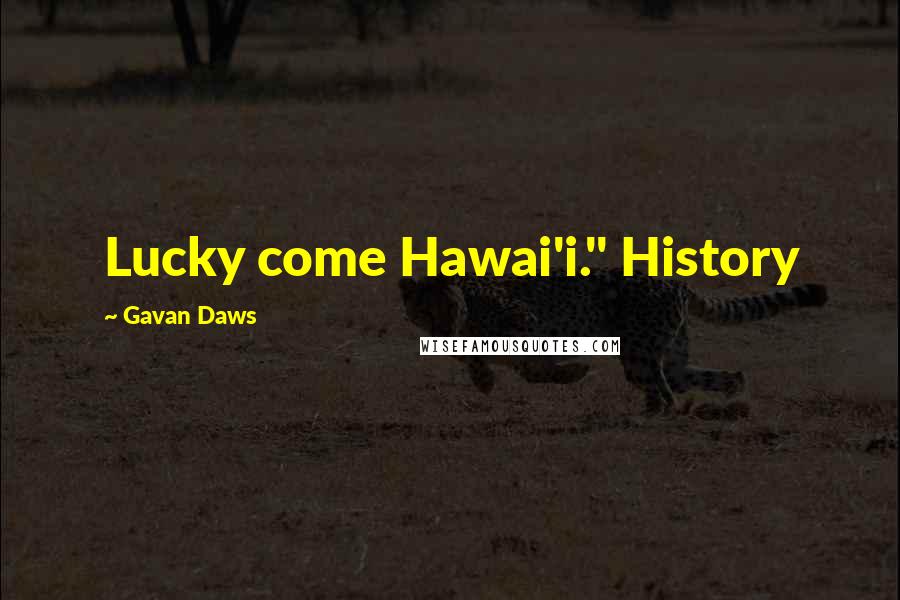 Gavan Daws quotes: Lucky come Hawai'i." History