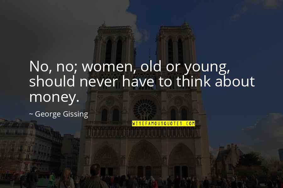 Gavara Jana Quotes By George Gissing: No, no; women, old or young, should never Gavara Jana Quotes By George Gissing: No, no; women, old or young, should never