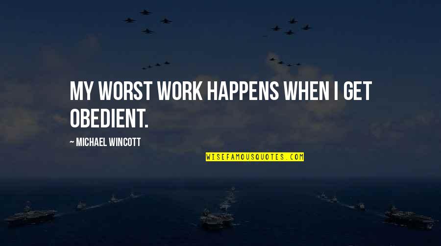 Gavara Jana Quotes By Michael Wincott: My worst work happens when I get obedient. Gavara Jana Quotes By Michael Wincott: My worst work happens when I get obedient.