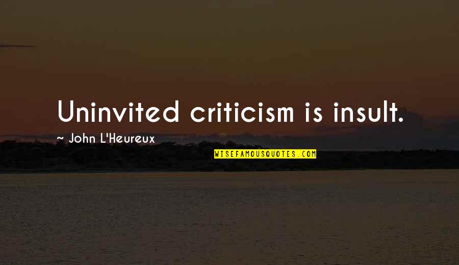 Gavatanews Quotes By John L'Heureux: Uninvited criticism is insult. Gavatanews Quotes By John L'Heureux: Uninvited criticism is insult.
