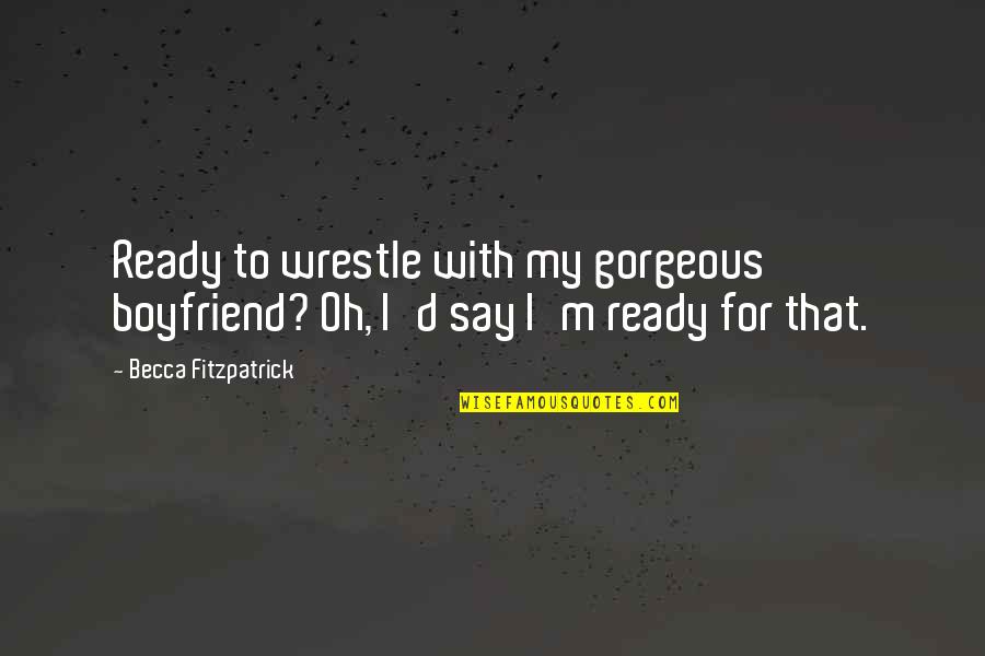 Gavazzionline Quotes By Becca Fitzpatrick: Ready to wrestle with my gorgeous boyfriend? Oh, Gavazzionline Quotes By Becca Fitzpatrick: Ready to wrestle with my gorgeous boyfriend? Oh,