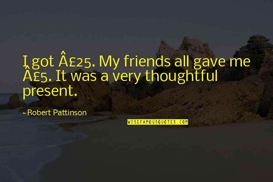 Gave It My All Quotes By Robert Pattinson: I got Â£25. My friends all gave me