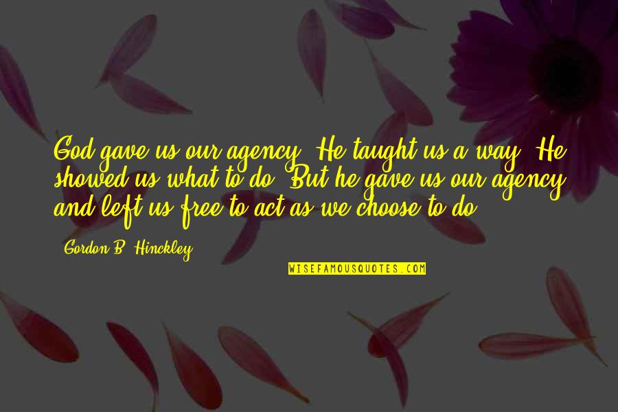 Gave Quotes By Gordon B. Hinckley: God gave us our agency. He taught us