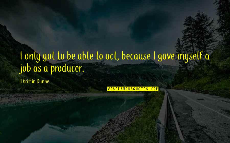 Gave Quotes By Griffin Dunne: I only got to be able to act,