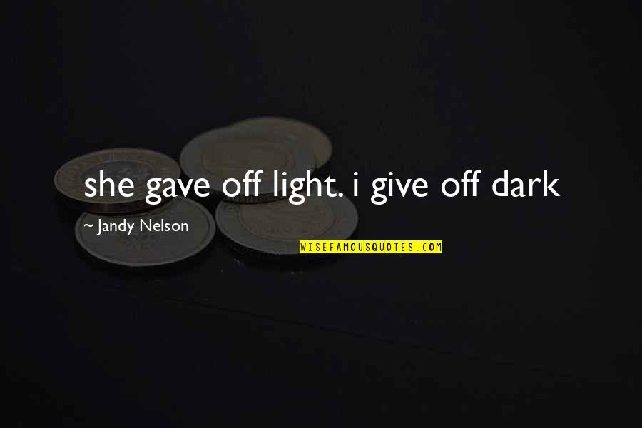 Gave Too Much Quotes By Jandy Nelson: she gave off light. i give off dark Gave Too Much Quotes By Jandy Nelson: she gave off light. i give off dark