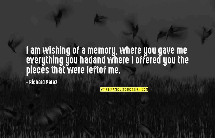 Gave Up Everything For You Quotes By Richard Perez: I am wishing of a memory, where you