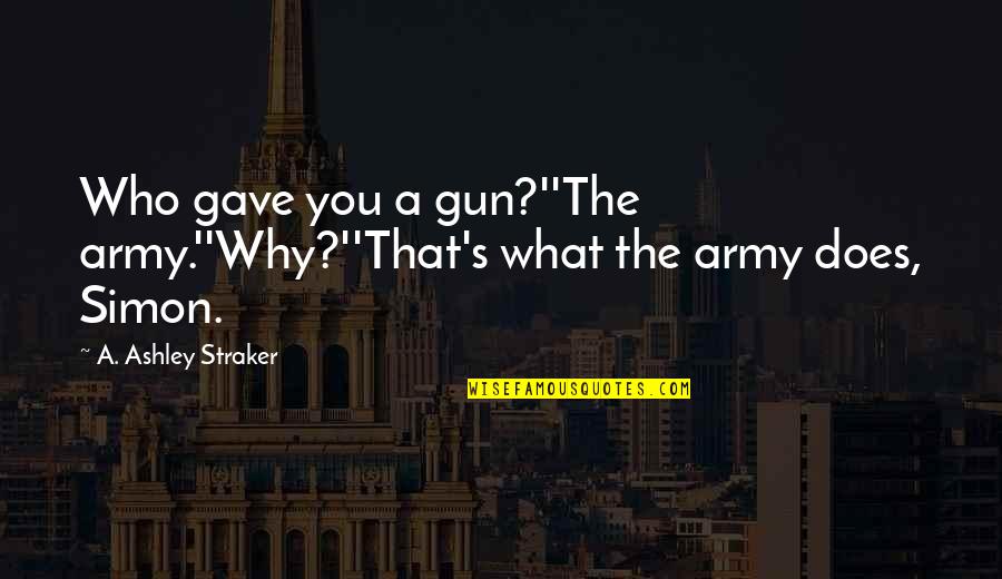 Gave Up On You Quotes By A. Ashley Straker: Who gave you a gun?''The army.''Why?''That's what the