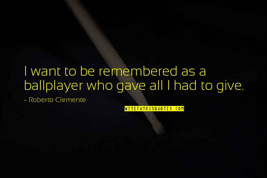 Gave Up On You Quotes By Roberto Clemente: I want to be remembered as a ballplayer
