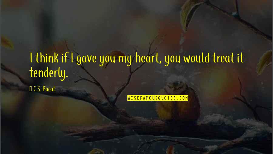 Gave You My Heart Quotes By C.S. Pacat: I think if I gave you my heart,